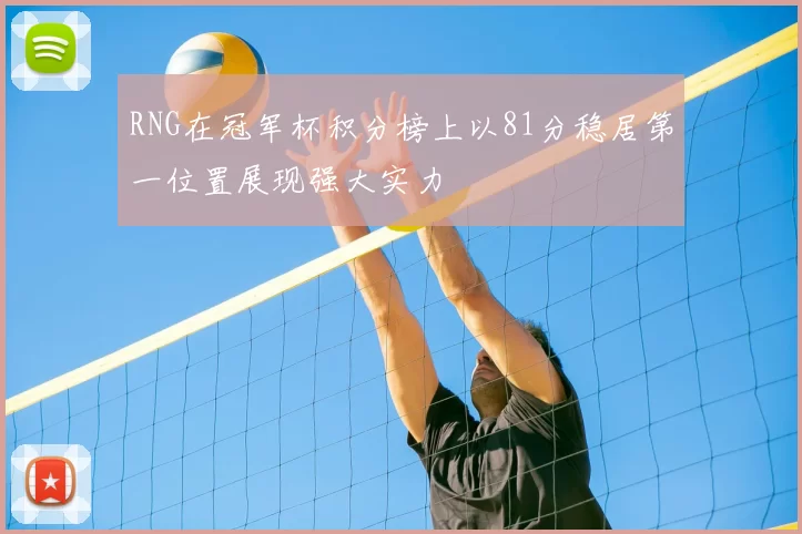 RNG在冠军杯积分榜上以81分稳居第一位置展现强大实力