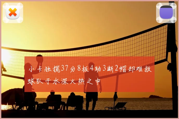 小卡独揽37分8板4助3断2帽却难救球队于水深火热之中