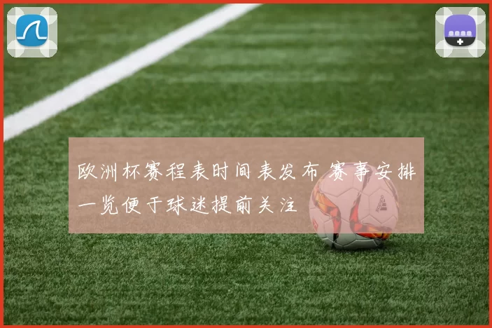 欧洲杯赛程表时间表发布 赛事安排一览便于球迷提前关注