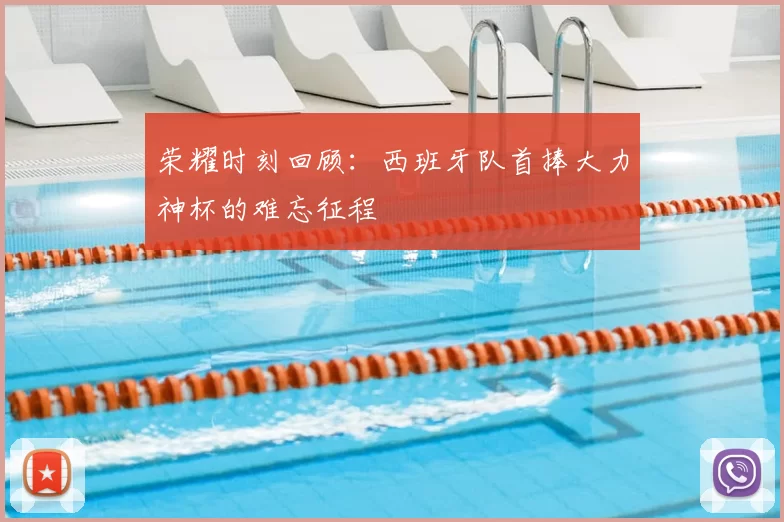荣耀时刻回顾:西班牙队首捧大力神杯的难忘征程