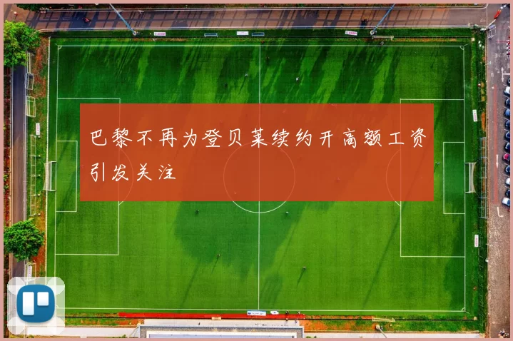 巴黎不再为登贝莱续约开高额工资引发关注