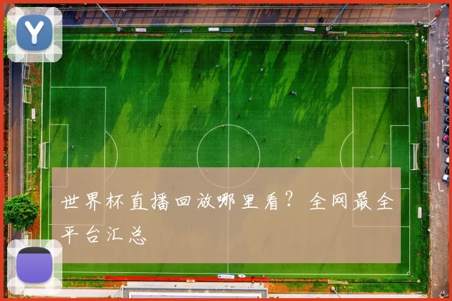 世界杯直播回放哪里看?全网最全平台汇总