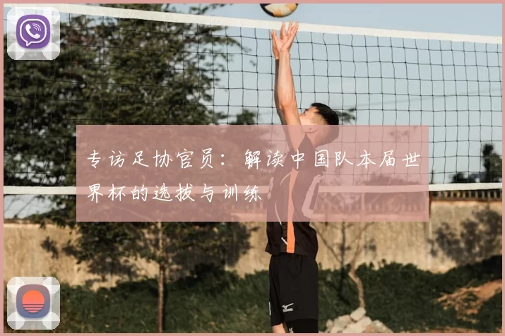 专访足协官员:解读中国队本届世界杯的选拔与训练
