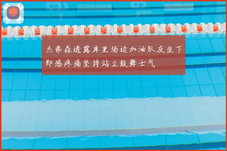 杰弗森透露库里场边加油队友坐下即感疼痛坚持站立鼓舞士气