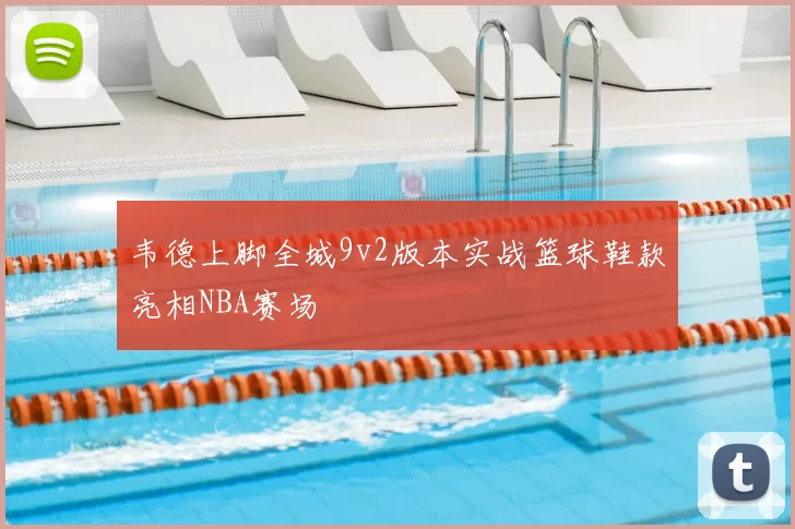 韦德上脚全城9v2版本实战篮球鞋款亮相NBA赛场