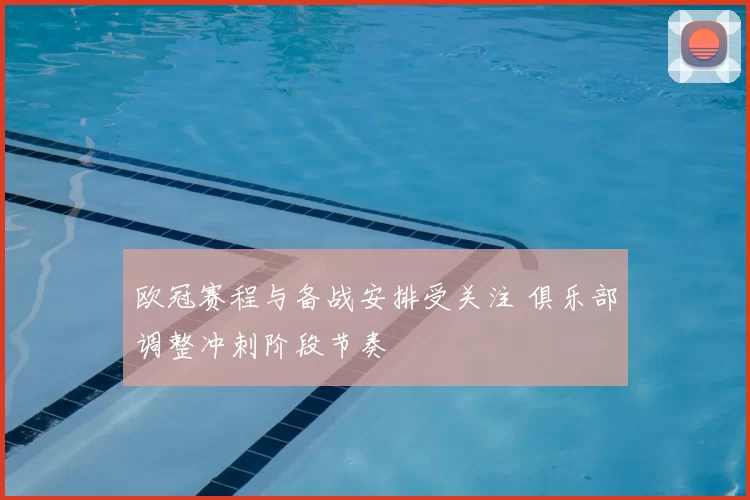 欧冠赛程与备战安排受关注 俱乐部调整冲刺阶段节奏