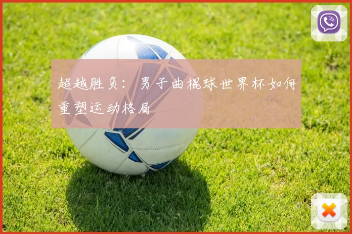 超越胜负:男子曲棍球世界杯如何重塑运动格局