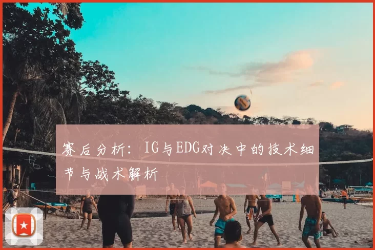 赛后分析:IG与EDG对决中的技术细节与战术解析
