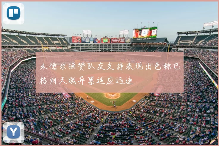 米德尔顿赞队友支持表现出色称巴格利天赋异禀适应迅速