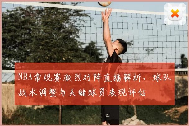 NBA常规赛激烈对阵直播解析,球队战术调整与关键球员表现评估