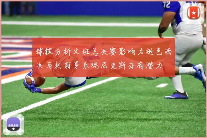 球探分析文班总决赛影响力逊色西决马刺前景乐观尼克斯亦有潜力
