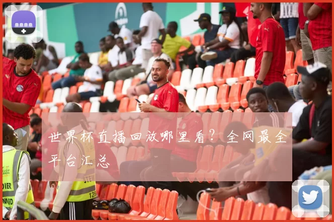 世界杯直播回放哪里看?全网最全平台汇总