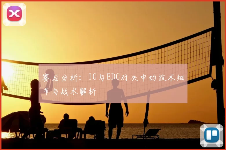 赛后分析:IG与EDG对决中的技术细节与战术解析