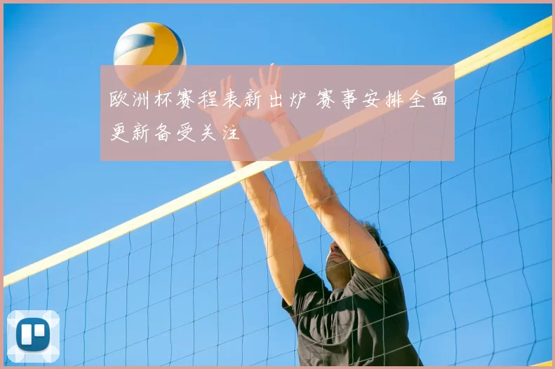 欧洲杯赛程表新出炉 赛事安排全面更新备受关注