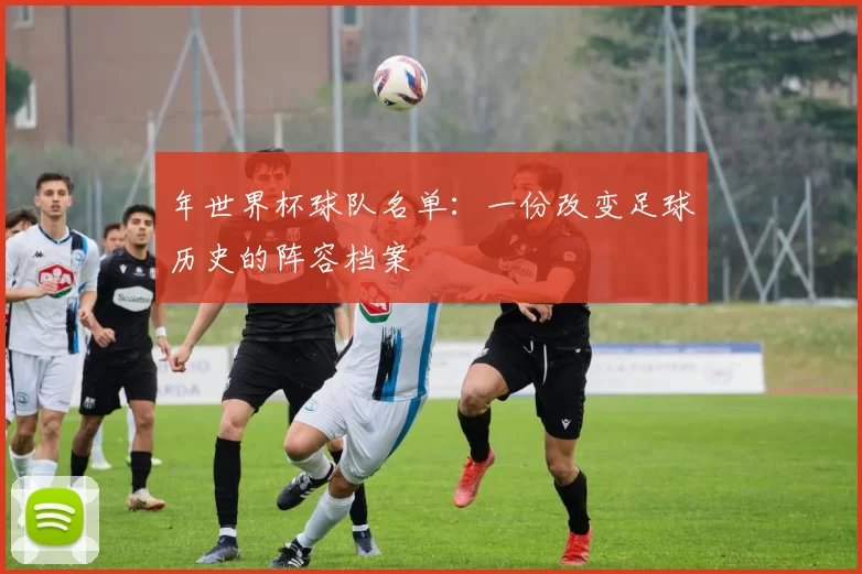 年世界杯球队名单:一份改变足球历史的阵容档案