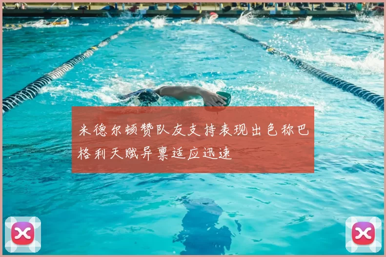 米德尔顿赞队友支持表现出色称巴格利天赋异禀适应迅速