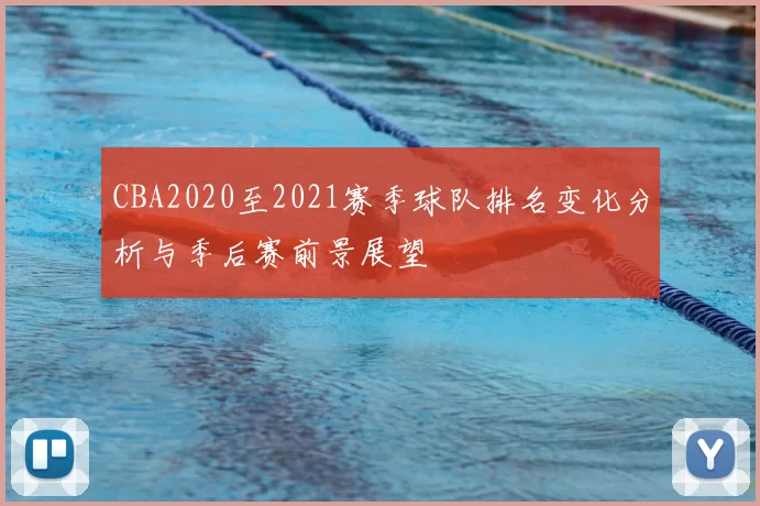 CBA2020至2021赛季球队排名变化分析与季后赛前景展望