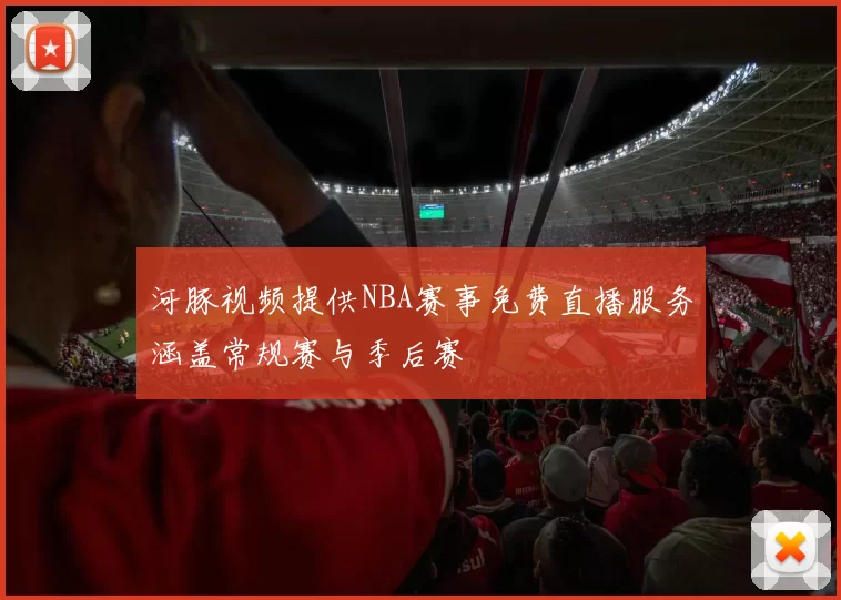 河豚视频提供NBA赛事免费直播服务涵盖常规赛与季后赛