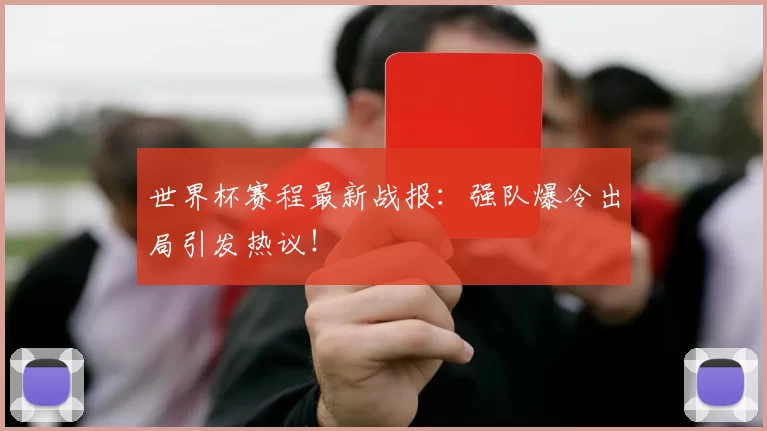 世界杯赛程最新战报:强队爆冷出局引发热议!