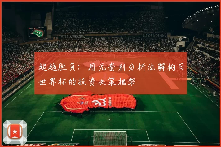 超越胜负:用无套利分析法解构日世界杯的投资决策框架