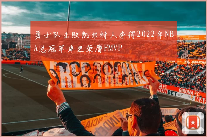 勇士队击败凯尔特人夺得2022年NBA总冠军库里荣膺FMVP
