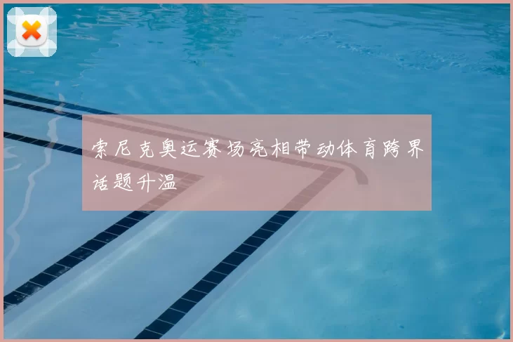 索尼克奥运赛场亮相带动体育跨界话题升温
