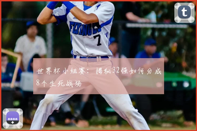 世界杯小组赛:揭秘32强如何分成8个生死战场