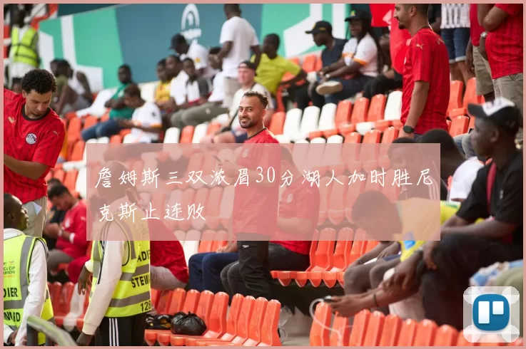 詹姆斯三双浓眉30分湖人加时胜尼克斯止连败