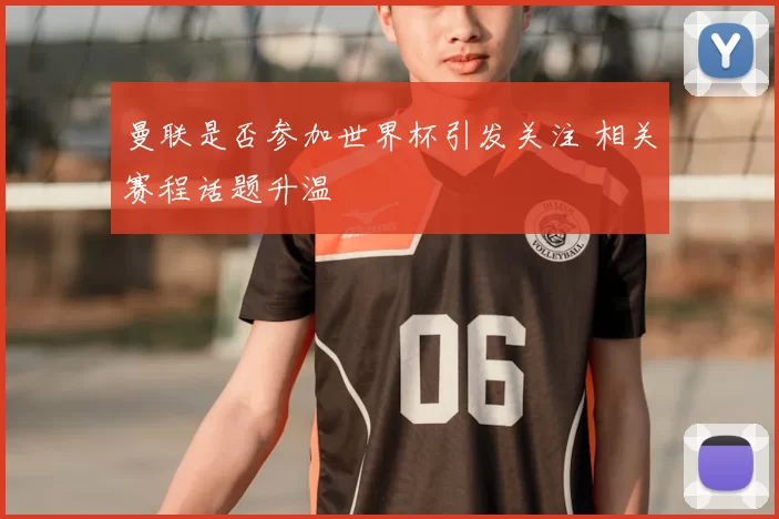 曼联是否参加世界杯引发关注 相关赛程话题升温