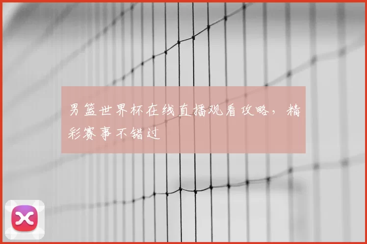 男篮世界杯在线直播观看攻略,精彩赛事不错过