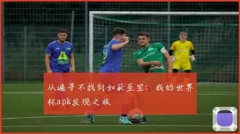 从遍寻不找到如获至宝:我的世界杯apk发现之旅