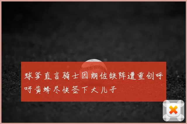 球爹直言骑士因朗佐缺阵遭重创呼吁黄蜂尽快签下大儿子