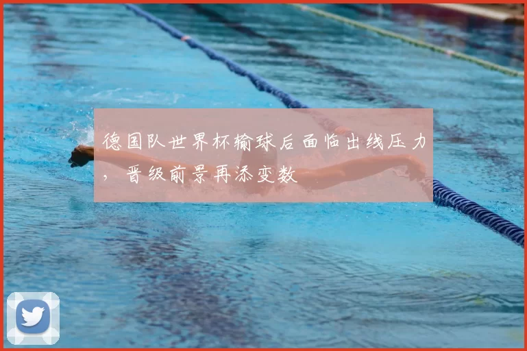 德国队世界杯输球后面临出线压力，晋级前景再添变数