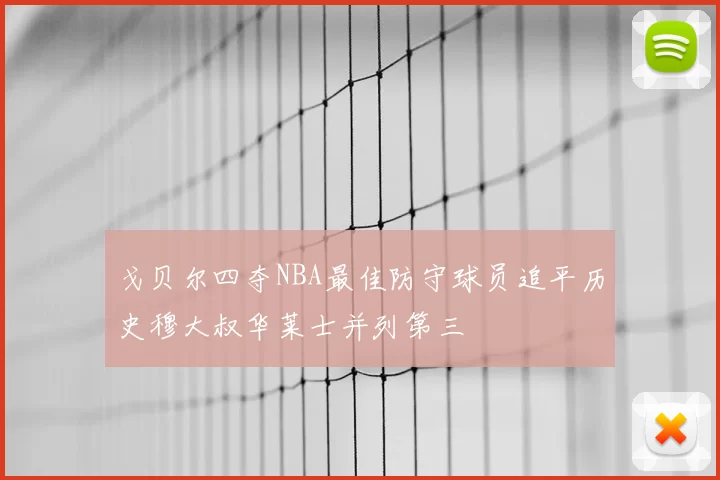 戈贝尔四夺NBA最佳防守球员追平历史穆大叔华莱士并列第三