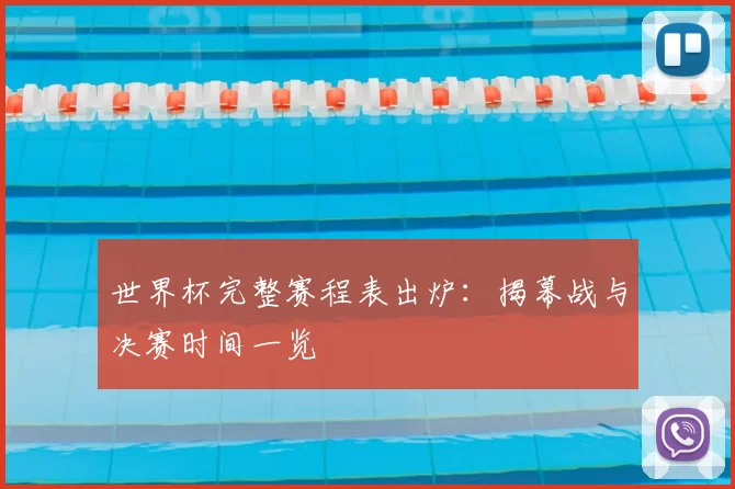 世界杯完整赛程表出炉:揭幕战与决赛时间一览