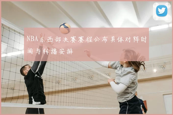 NBA东西部决赛赛程公布具体对阵时间与转播安排
