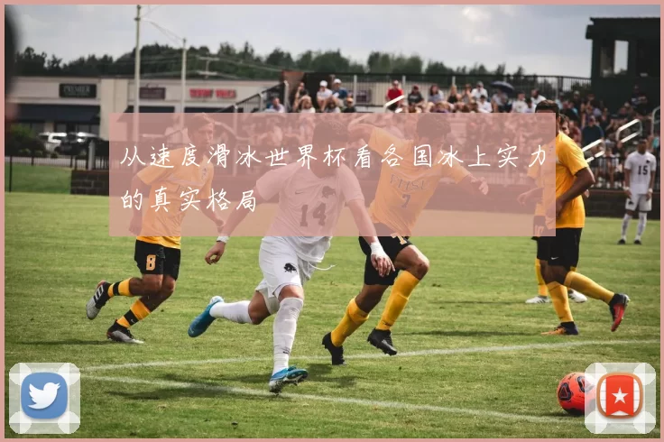 从速度滑冰世界杯看各国冰上实力的真实格局