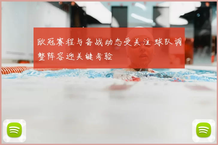 欧冠赛程与备战动态受关注 球队调整阵容迎关键考验