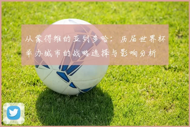 从蒙得维的亚到多哈:历届世界杯举办城市的战略选择与影响分析