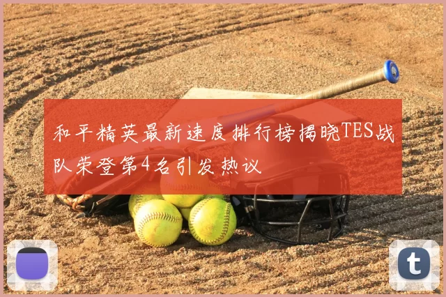 和平精英最新速度排行榜揭晓TES战队荣登第4名引发热议