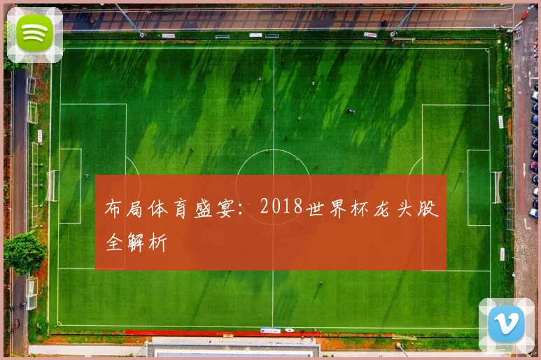 布局体育盛宴:2018世界杯龙头股全解析