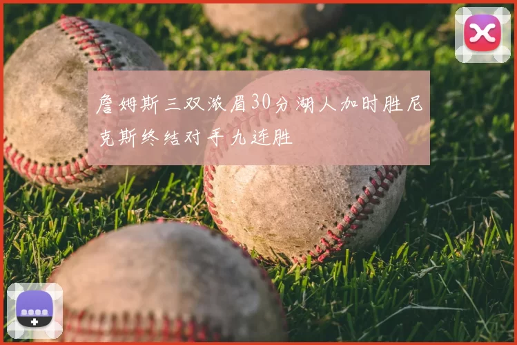 詹姆斯三双浓眉30分湖人加时胜尼克斯终结对手九连胜
