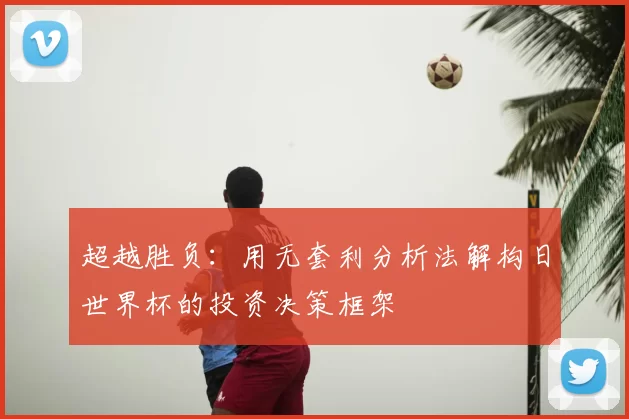 超越胜负:用无套利分析法解构日世界杯的投资决策框架