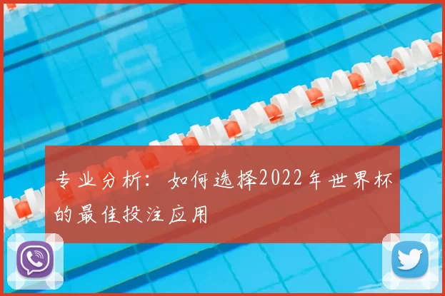 专业分析:如何选择2022年世界杯的最佳投注应用