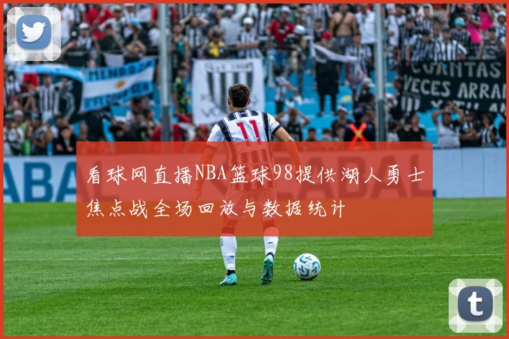 看球网直播NBA篮球98提供湖人勇士焦点战全场回放与数据统计