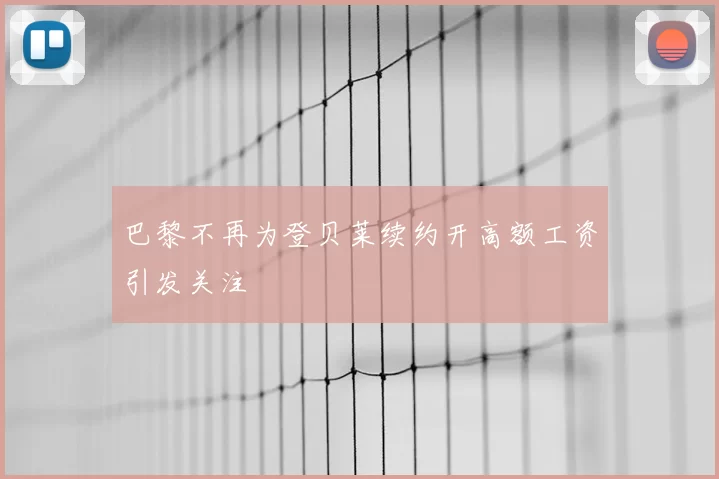巴黎不再为登贝莱续约开高额工资引发关注