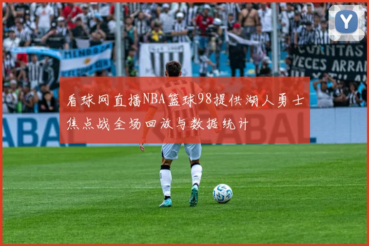 看球网直播NBA篮球98提供湖人勇士焦点战全场回放与数据统计
