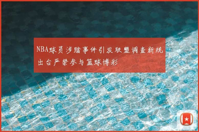 NBA球员涉赌事件引发联盟调查新规出台严禁参与篮球博彩