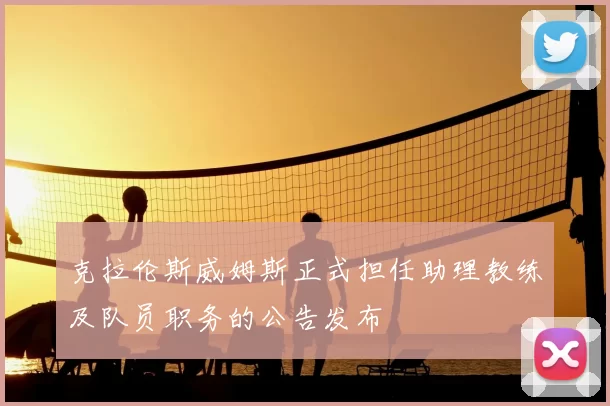 克拉伦斯威姆斯正式担任助理教练及队员职务的公告发布