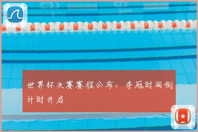 世界杯决赛赛程公布,夺冠时间倒计时开启